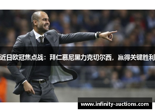 近日欧冠焦点战：拜仁慕尼黑力克切尔西，赢得关键胜利