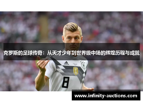 克罗斯的足球传奇：从天才少年到世界级中场的辉煌历程与成就