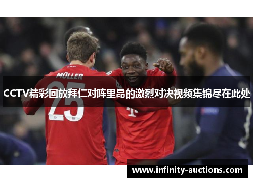 CCTV精彩回放拜仁对阵里昂的激烈对决视频集锦尽在此处