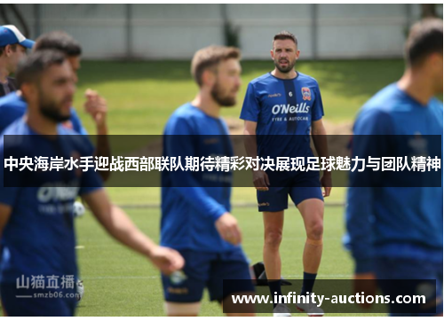 中央海岸水手迎战西部联队期待精彩对决展现足球魅力与团队精神