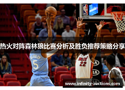热火对阵森林狼比赛分析及胜负推荐策略分享