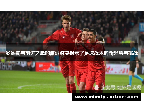 多德勒与前进之鹰的激烈对决揭示了足球战术的新趋势与挑战