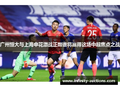 广州恒大与上海申花激战正酣谁将赢得这场中超焦点之战